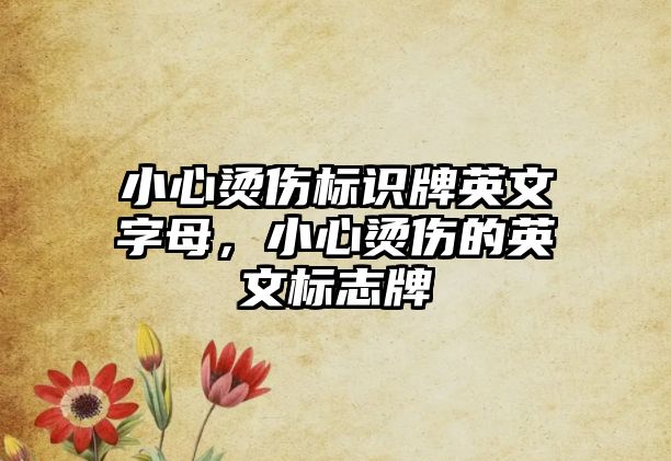 小心燙傷標識牌英文字母，小心燙傷的英文標志牌