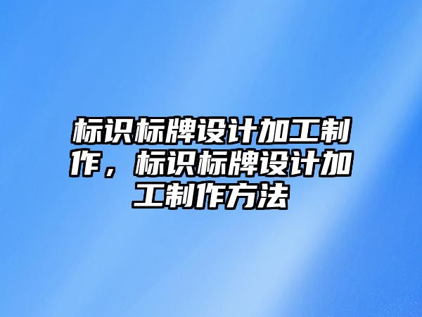 標識標牌設(shè)計加工制作，標識標牌設(shè)計加工制作方法