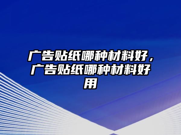 廣告貼紙哪種材料好，廣告貼紙哪種材料好用