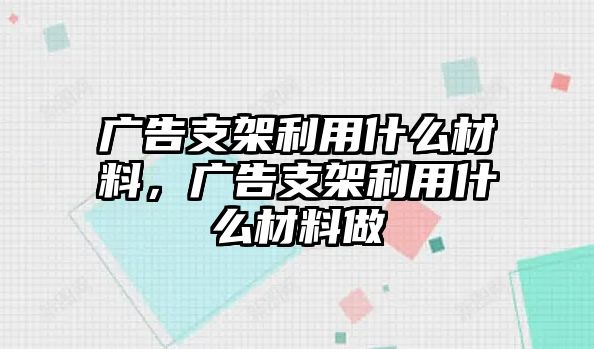 廣告支架利用什么材料，廣告支架利用什么材料做