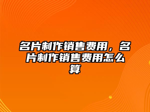 名片制作銷售費用，名片制作銷售費用怎么算