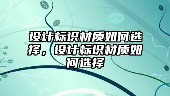 設計標識材質(zhì)如何選擇，設計標識材質(zhì)如何選擇