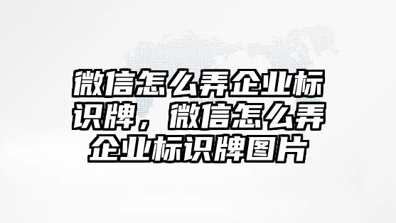 微信怎么弄企業(yè)標識牌，微信怎么弄企業(yè)標識牌圖片