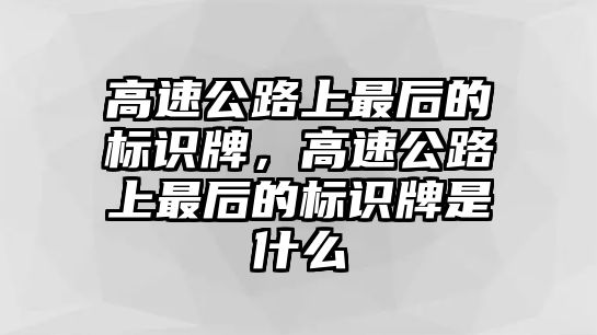 高速公路上最后的標識牌，高速公路上最后的標識牌是什么