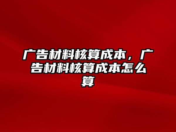 廣告材料核算成本，廣告材料核算成本怎么算