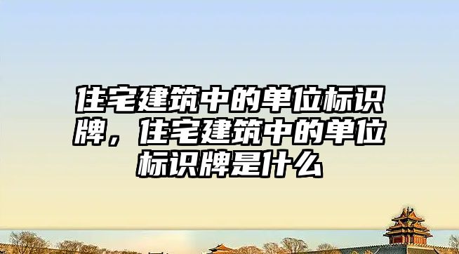 住宅建筑中的單位標識牌，住宅建筑中的單位標識牌是什么