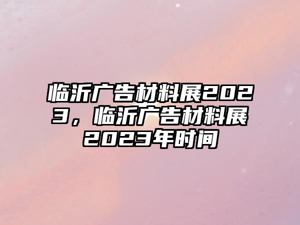 臨沂廣告材料展2023，臨沂廣告材料展2023年時間