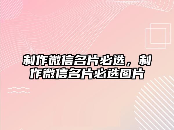 制作微信名片必選，制作微信名片必選圖片