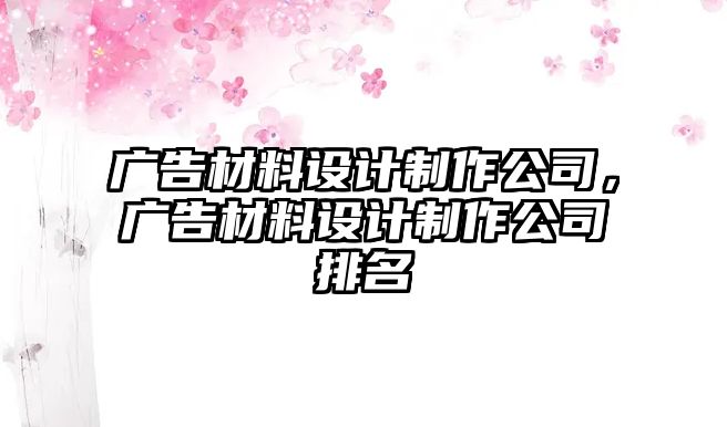 廣告材料設計制作公司，廣告材料設計制作公司排名