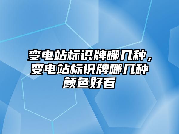 變電站標識牌哪幾種，變電站標識牌哪幾種顏色好看