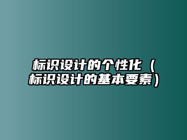 標(biāo)識設(shè)計的個性化（標(biāo)識設(shè)計的基本要素）