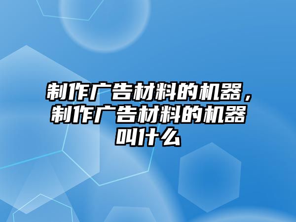 制作廣告材料的機(jī)器，制作廣告材料的機(jī)器叫什么