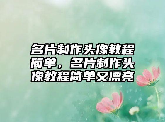 名片制作頭像教程簡單，名片制作頭像教程簡單又漂亮