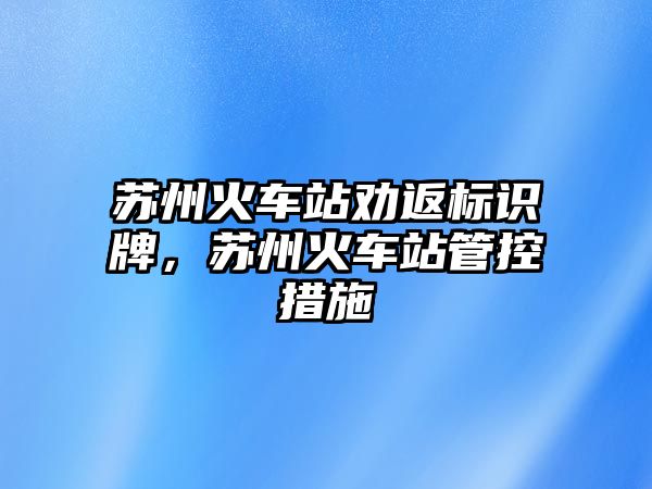 蘇州火車站勸返標識牌，蘇州火車站管控措施