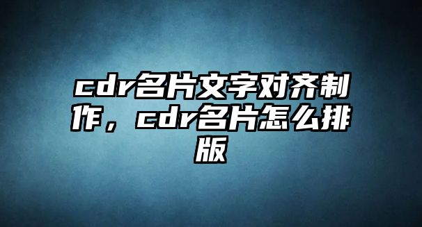 cdr名片文字對齊制作，cdr名片怎么排版