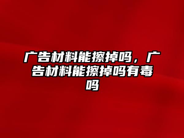 廣告材料能擦掉嗎，廣告材料能擦掉嗎有毒嗎