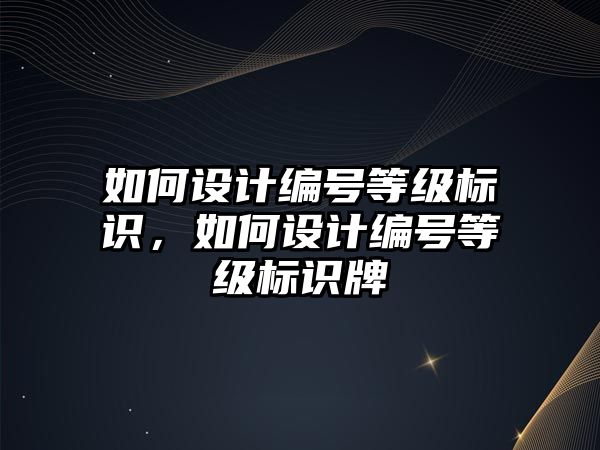 如何設計編號等級標識，如何設計編號等級標識牌