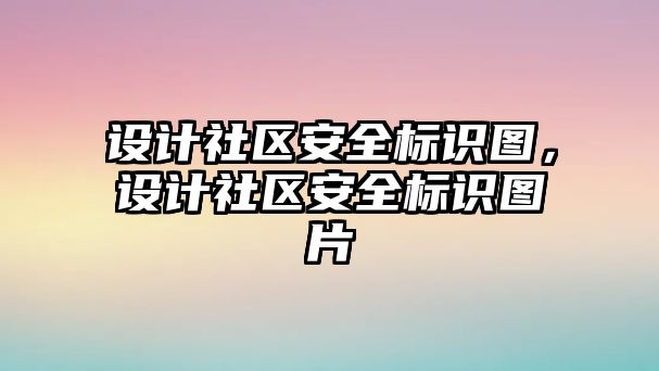 設(shè)計(jì)社區(qū)安全標(biāo)識圖，設(shè)計(jì)社區(qū)安全標(biāo)識圖片