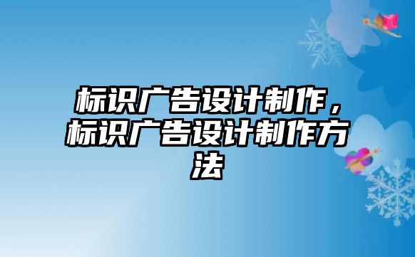 標(biāo)識廣告設(shè)計制作，標(biāo)識廣告設(shè)計制作方法