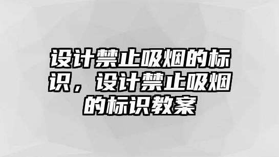 設(shè)計禁止吸煙的標識，設(shè)計禁止吸煙的標識教案