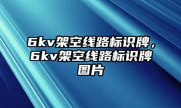 6kv架空線路標(biāo)識(shí)牌，6kv架空線路標(biāo)識(shí)牌圖片