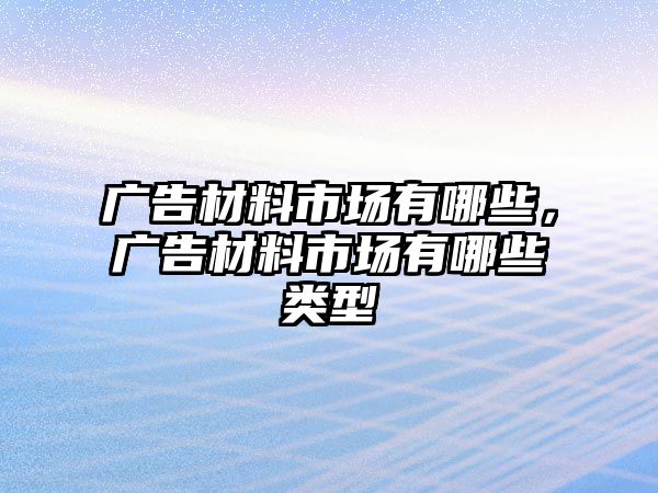 廣告材料市場有哪些，廣告材料市場有哪些類型