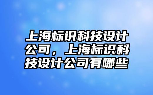 上海標識科技設計公司，上海標識科技設計公司有哪些