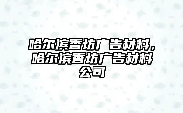 哈爾濱香坊廣告材料，哈爾濱香坊廣告材料公司