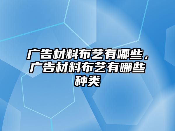 廣告材料布藝有哪些，廣告材料布藝有哪些種類(lèi)