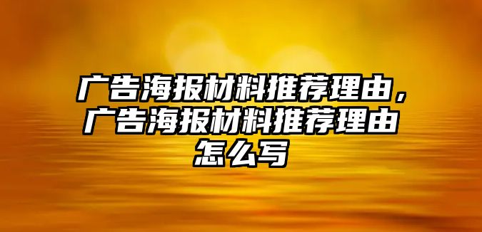 廣告海報(bào)材料推薦理由，廣告海報(bào)材料推薦理由怎么寫(xiě)