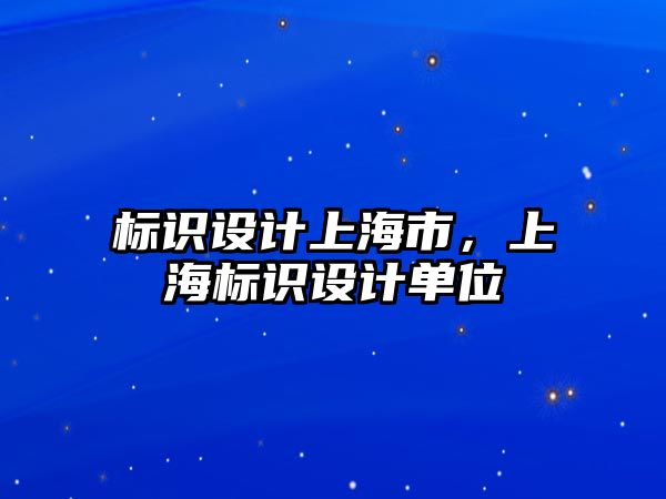 標識設(shè)計上海市，上海標識設(shè)計單位