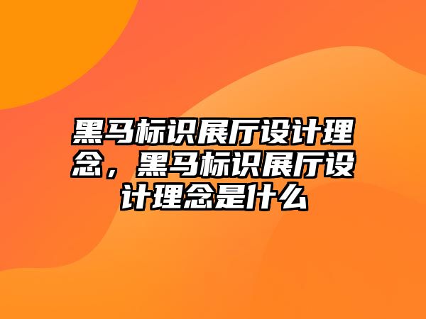 黑馬標(biāo)識展廳設(shè)計理念，黑馬標(biāo)識展廳設(shè)計理念是什么