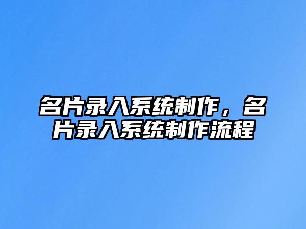 名片錄入系統(tǒng)制作，名片錄入系統(tǒng)制作流程