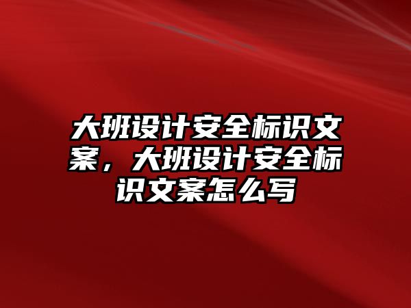 大班設計安全標識文案，大班設計安全標識文案怎么寫