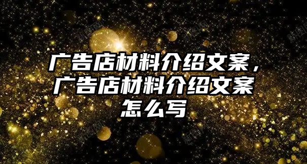 廣告店材料介紹文案，廣告店材料介紹文案怎么寫