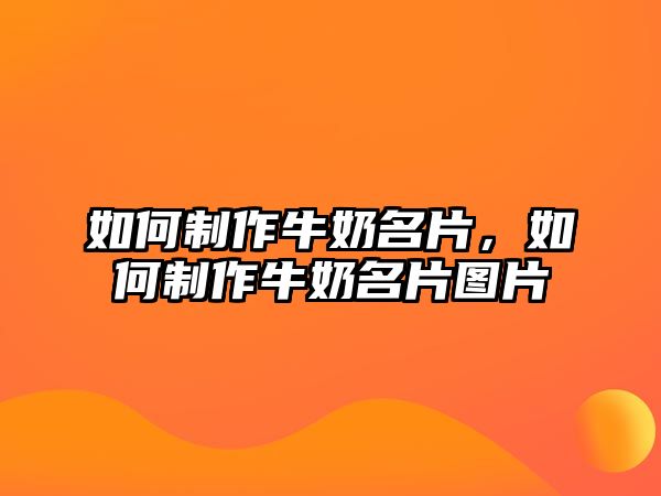 如何制作牛奶名片，如何制作牛奶名片圖片