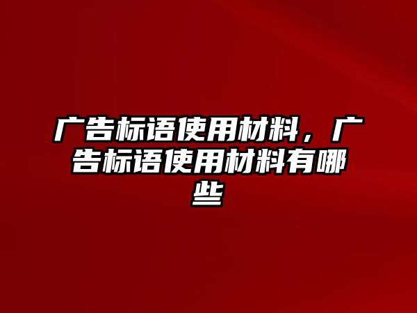 廣告標語使用材料，廣告標語使用材料有哪些