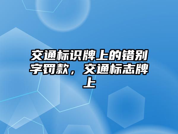 交通標(biāo)識(shí)牌上的錯(cuò)別字罰款，交通標(biāo)志牌上