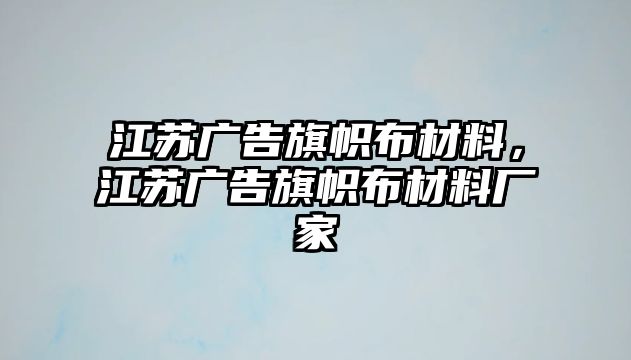 江蘇廣告旗幟布材料，江蘇廣告旗幟布材料廠家