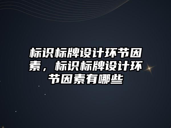 標識標牌設計環(huán)節(jié)因素，標識標牌設計環(huán)節(jié)因素有哪些