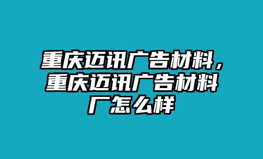 重慶邁訊廣告材料，重慶邁訊廣告材料廠怎么樣