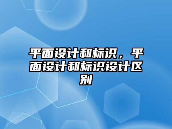 平面設計和標識，平面設計和標識設計區(qū)別