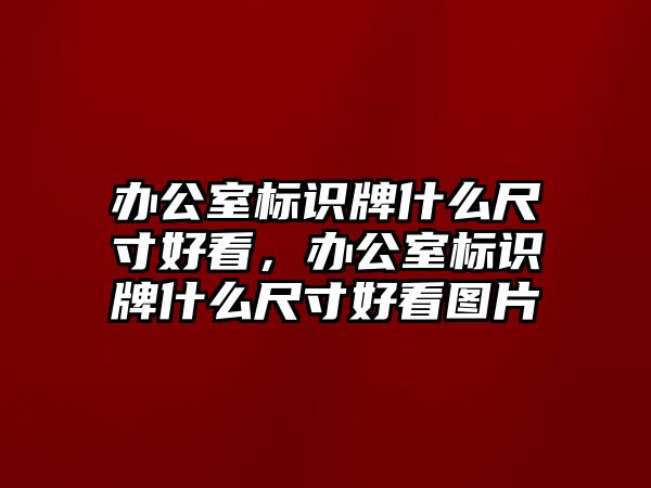 辦公室標(biāo)識牌什么尺寸好看，辦公室標(biāo)識牌什么尺寸好看圖片