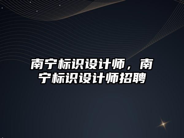 南寧標識設計師，南寧標識設計師招聘