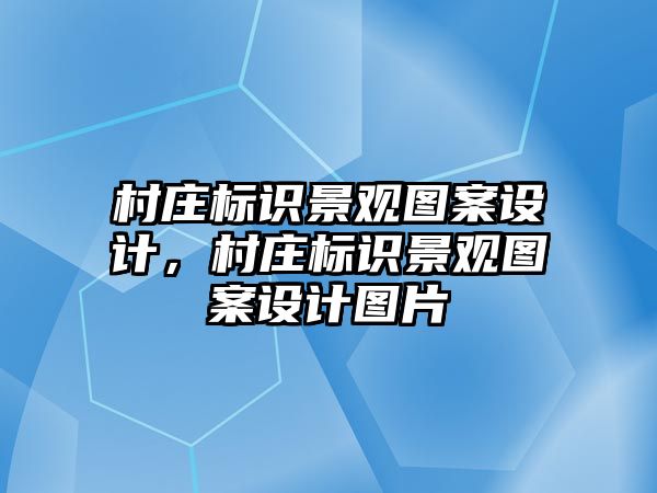 村莊標(biāo)識景觀圖案設(shè)計，村莊標(biāo)識景觀圖案設(shè)計圖片