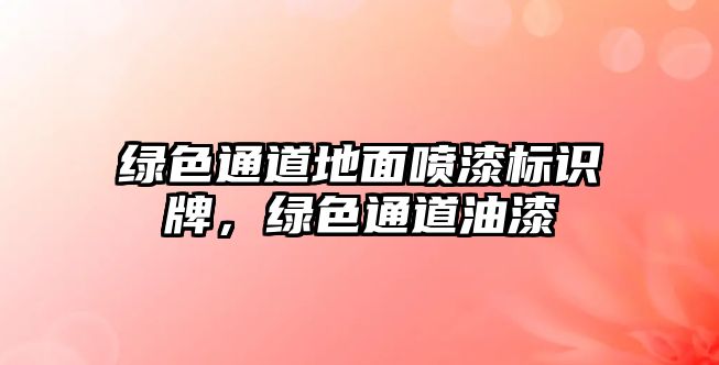 綠色通道地面噴漆標(biāo)識牌，綠色通道油漆