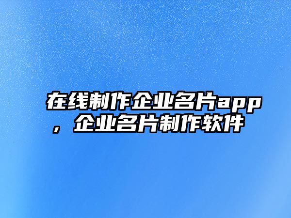 在線(xiàn)制作企業(yè)名片app，企業(yè)名片制作軟件