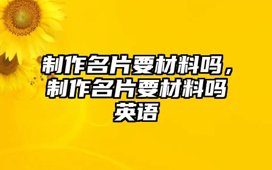 制作名片要材料嗎，制作名片要材料嗎英語