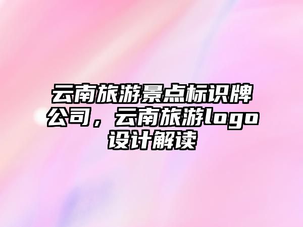 云南旅游景點標(biāo)識牌公司，云南旅游logo設(shè)計解讀