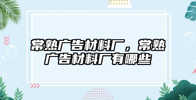 常熟廣告材料廠，常熟廣告材料廠有哪些